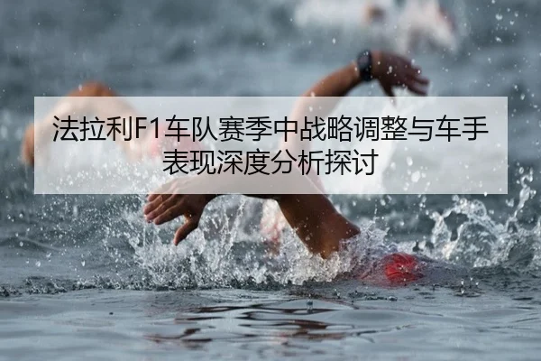 法拉利F1车队赛季中战略调整与车手表现深度分析探讨
